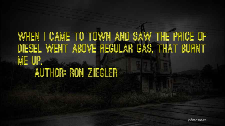 Ron Ziegler Quotes: When I Came To Town And Saw The Price Of Diesel Went Above Regular Gas, That Burnt Me Up.