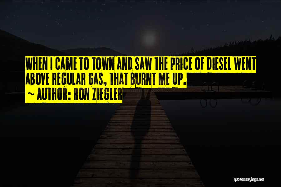 Ron Ziegler Quotes: When I Came To Town And Saw The Price Of Diesel Went Above Regular Gas, That Burnt Me Up.