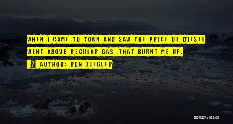 Ron Ziegler Quotes: When I Came To Town And Saw The Price Of Diesel Went Above Regular Gas, That Burnt Me Up.