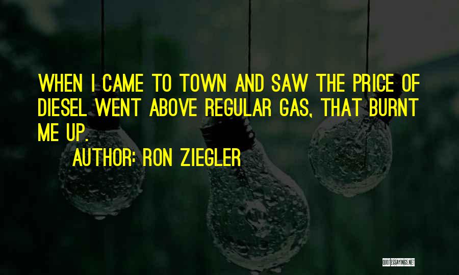 Ron Ziegler Quotes: When I Came To Town And Saw The Price Of Diesel Went Above Regular Gas, That Burnt Me Up.