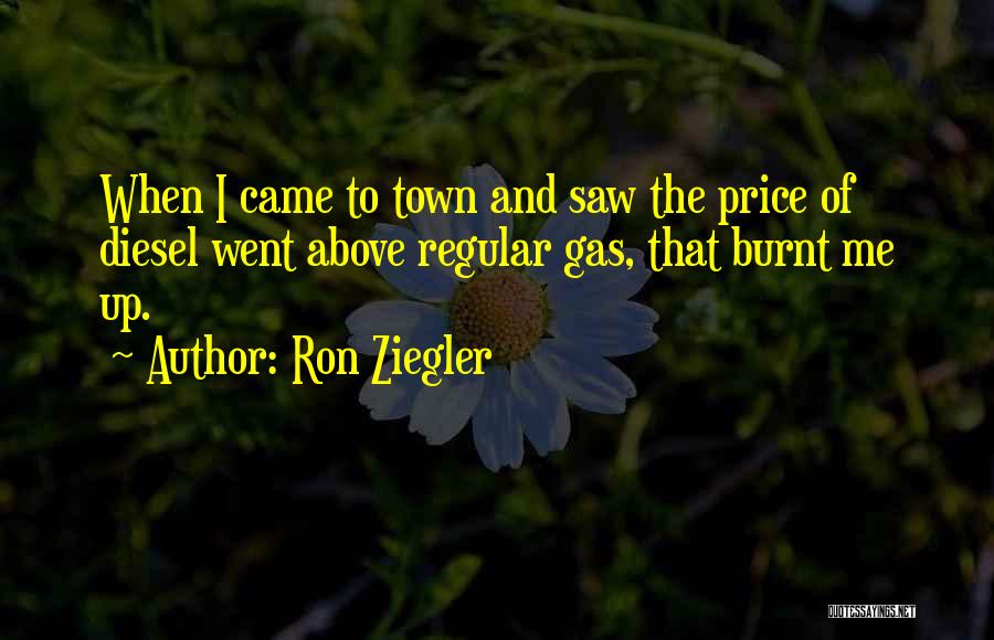 Ron Ziegler Quotes: When I Came To Town And Saw The Price Of Diesel Went Above Regular Gas, That Burnt Me Up.