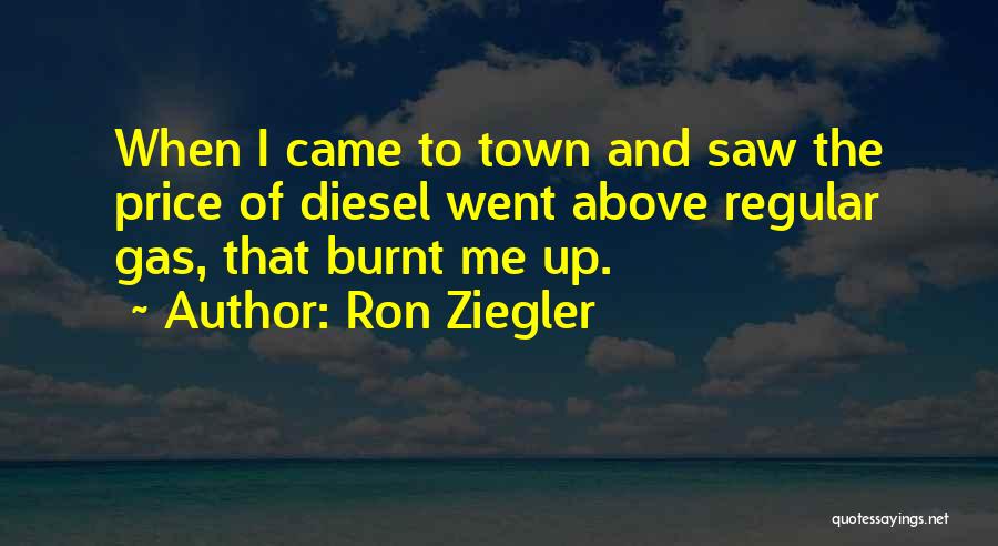 Ron Ziegler Quotes: When I Came To Town And Saw The Price Of Diesel Went Above Regular Gas, That Burnt Me Up.