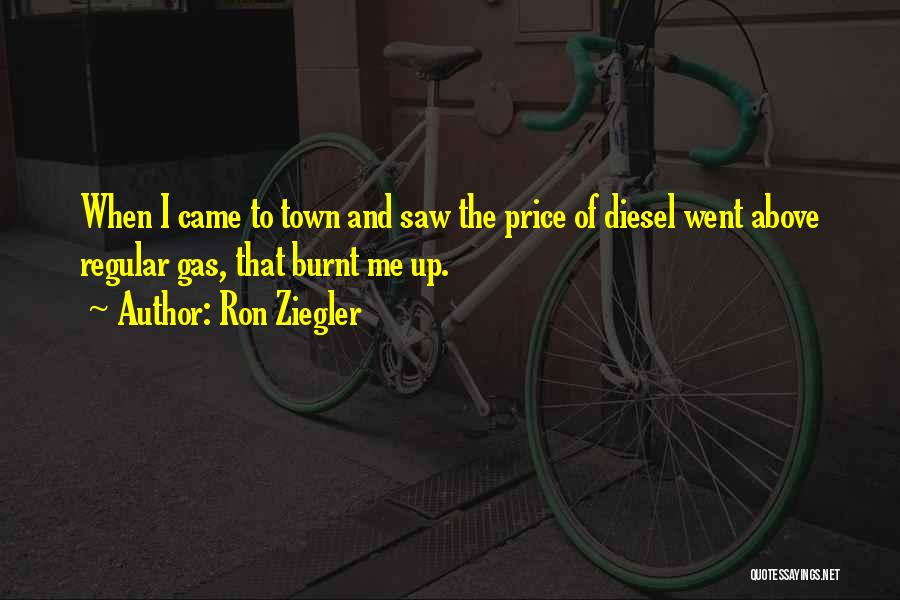 Ron Ziegler Quotes: When I Came To Town And Saw The Price Of Diesel Went Above Regular Gas, That Burnt Me Up.