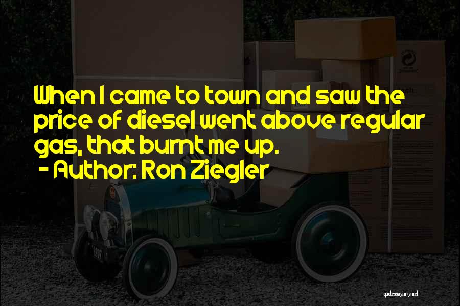 Ron Ziegler Quotes: When I Came To Town And Saw The Price Of Diesel Went Above Regular Gas, That Burnt Me Up.