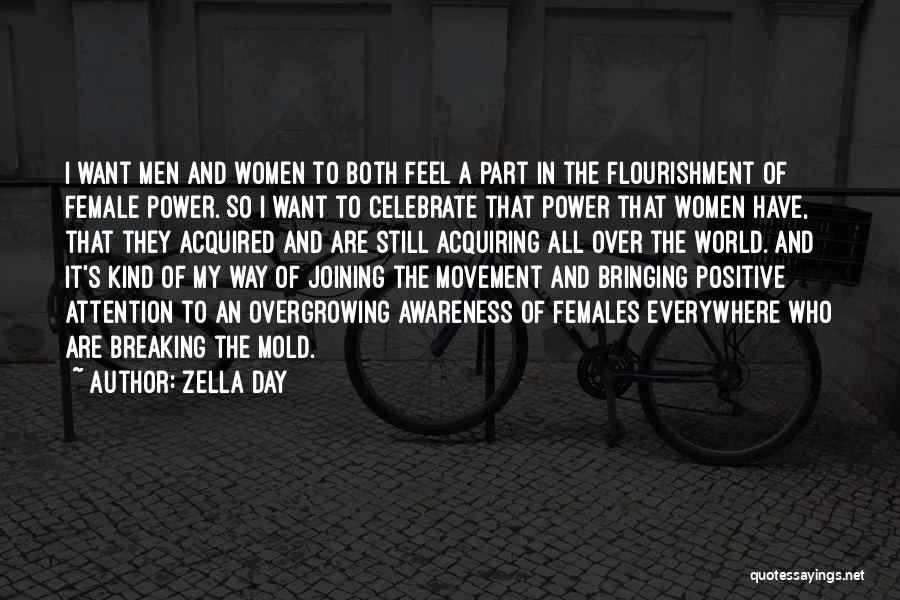 Zella Day Quotes: I Want Men And Women To Both Feel A Part In The Flourishment Of Female Power. So I Want To