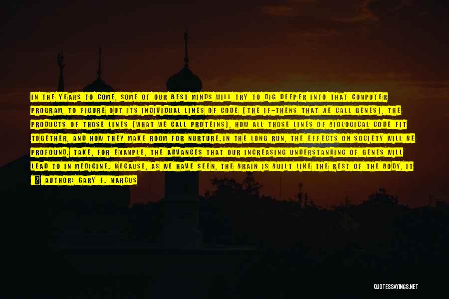 Gary F. Marcus Quotes: In The Years To Come, Some Of Our Best Minds Will Try To Dig Deeper Into That Computer Program, To