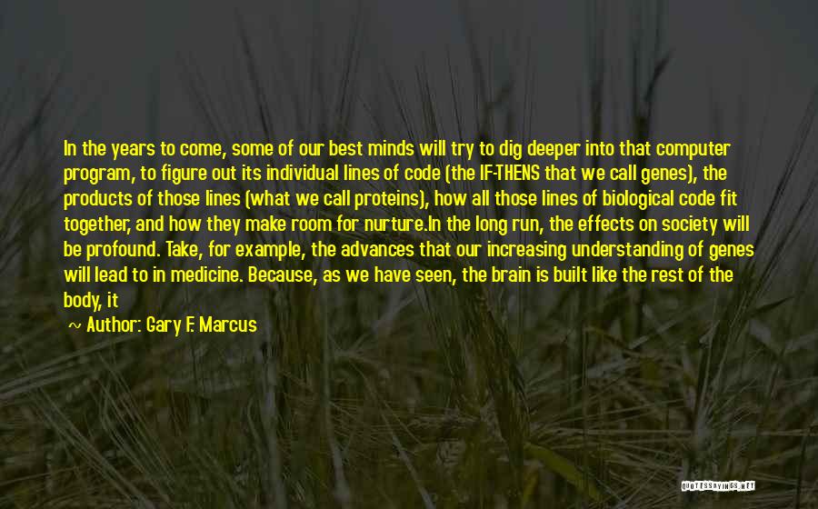 Gary F. Marcus Quotes: In The Years To Come, Some Of Our Best Minds Will Try To Dig Deeper Into That Computer Program, To