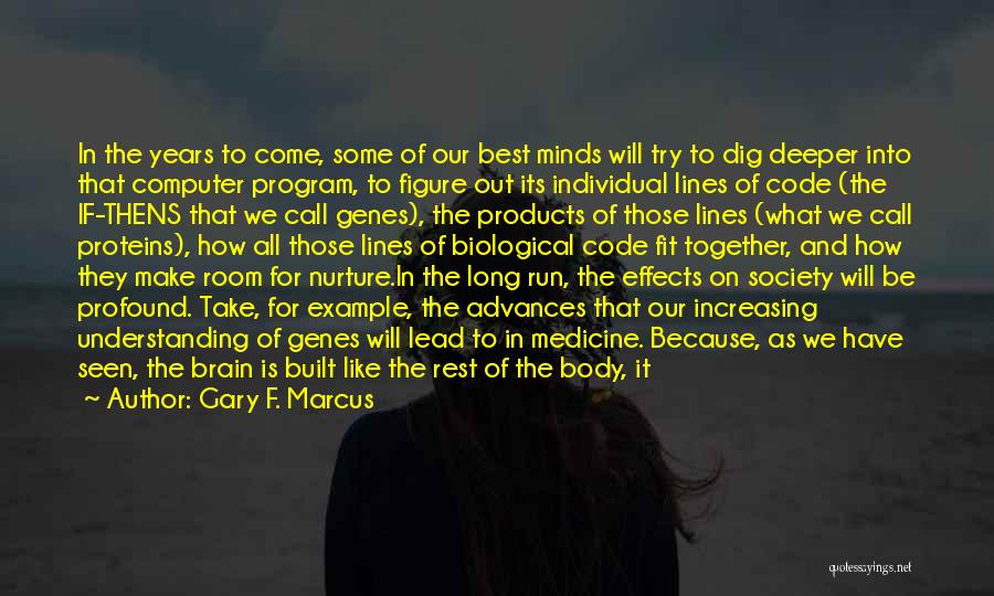 Gary F. Marcus Quotes: In The Years To Come, Some Of Our Best Minds Will Try To Dig Deeper Into That Computer Program, To