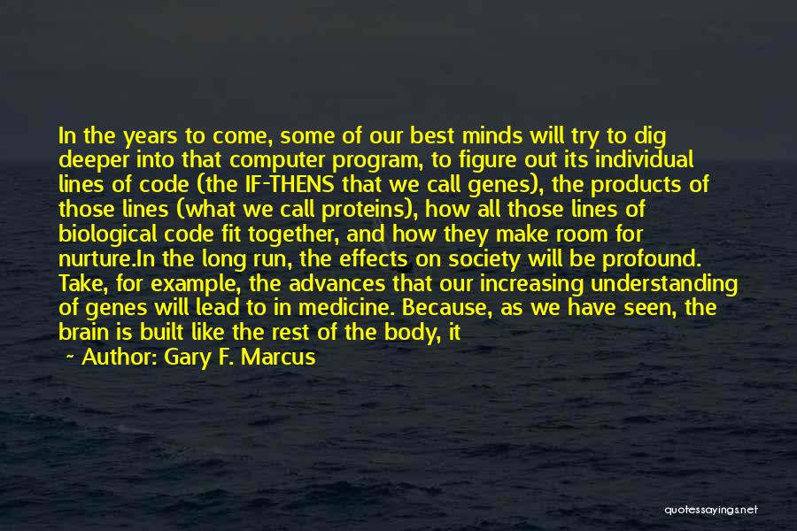 Gary F. Marcus Quotes: In The Years To Come, Some Of Our Best Minds Will Try To Dig Deeper Into That Computer Program, To