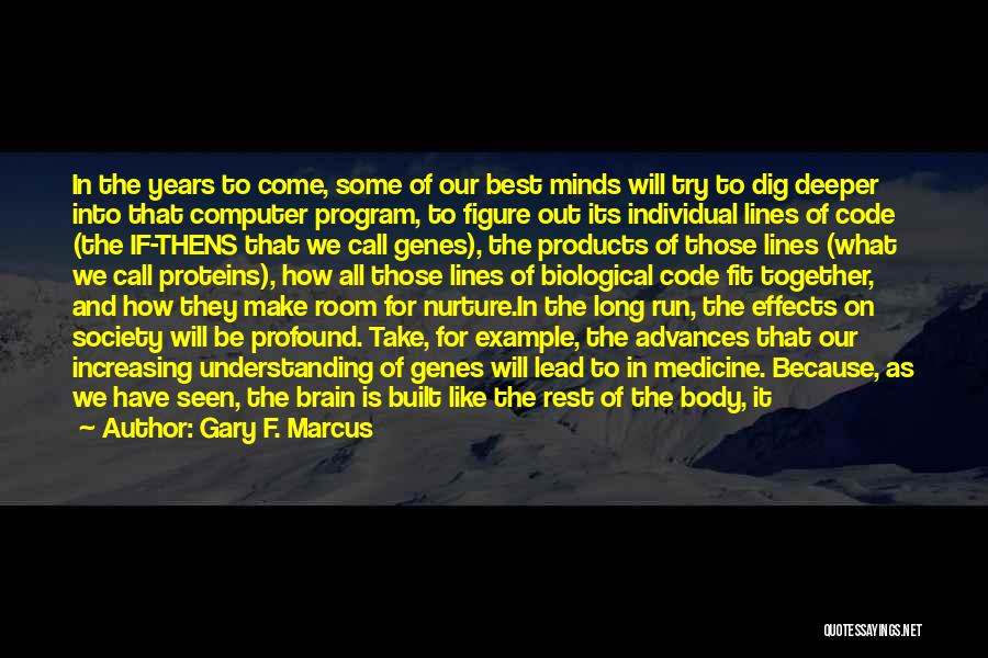 Gary F. Marcus Quotes: In The Years To Come, Some Of Our Best Minds Will Try To Dig Deeper Into That Computer Program, To