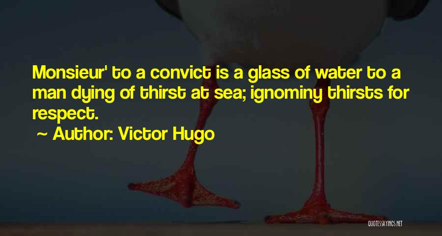 Victor Hugo Quotes: Monsieur' To A Convict Is A Glass Of Water To A Man Dying Of Thirst At Sea; Ignominy Thirsts For