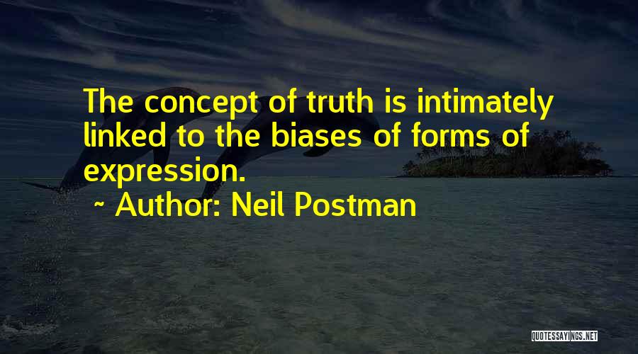 Neil Postman Quotes: The Concept Of Truth Is Intimately Linked To The Biases Of Forms Of Expression.