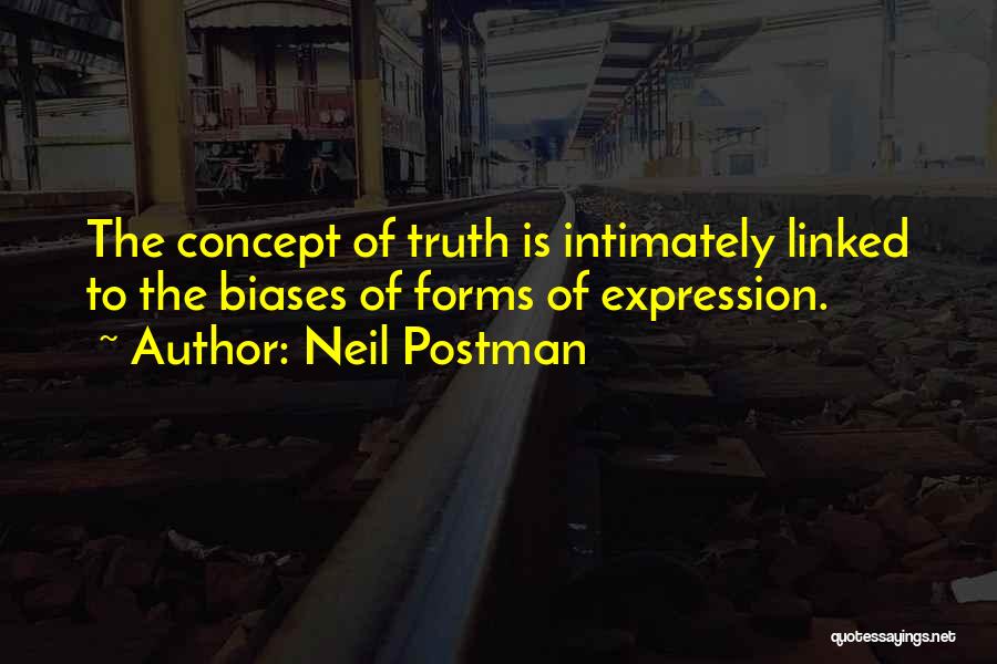Neil Postman Quotes: The Concept Of Truth Is Intimately Linked To The Biases Of Forms Of Expression.