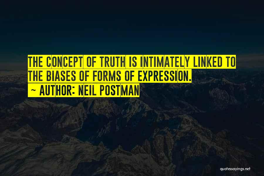 Neil Postman Quotes: The Concept Of Truth Is Intimately Linked To The Biases Of Forms Of Expression.