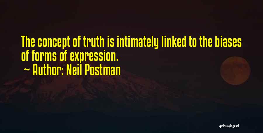 Neil Postman Quotes: The Concept Of Truth Is Intimately Linked To The Biases Of Forms Of Expression.