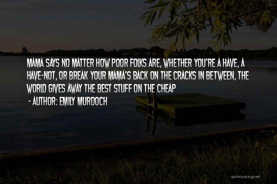 Emily Murdoch Quotes: Mama Says No Matter How Poor Folks Are, Whether You're A Have, A Have-not, Or Break Your Mama's Back On