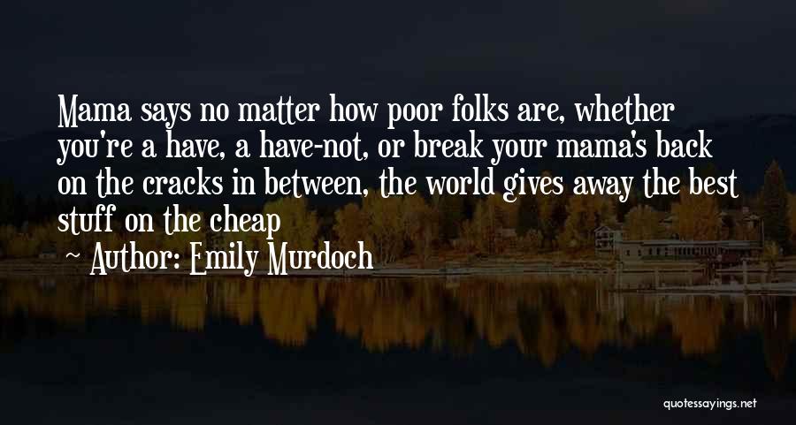 Emily Murdoch Quotes: Mama Says No Matter How Poor Folks Are, Whether You're A Have, A Have-not, Or Break Your Mama's Back On