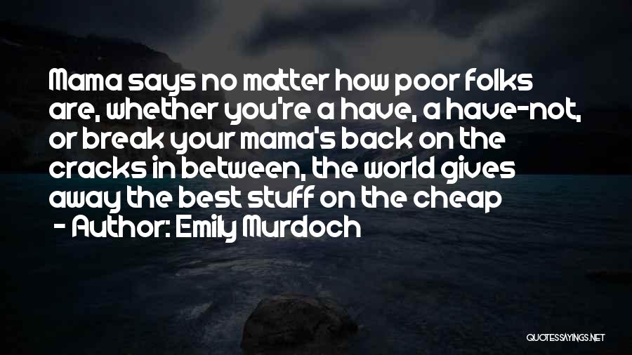 Emily Murdoch Quotes: Mama Says No Matter How Poor Folks Are, Whether You're A Have, A Have-not, Or Break Your Mama's Back On