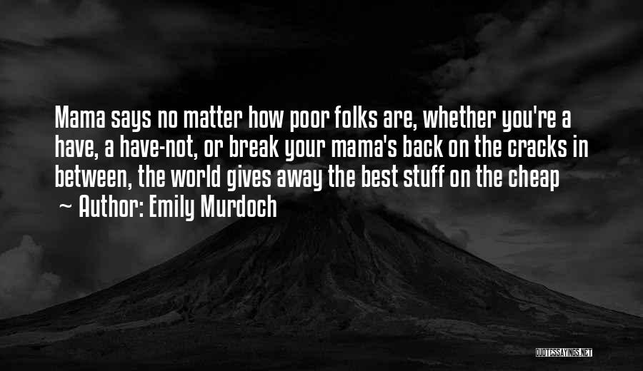 Emily Murdoch Quotes: Mama Says No Matter How Poor Folks Are, Whether You're A Have, A Have-not, Or Break Your Mama's Back On