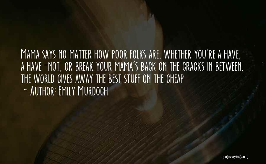 Emily Murdoch Quotes: Mama Says No Matter How Poor Folks Are, Whether You're A Have, A Have-not, Or Break Your Mama's Back On