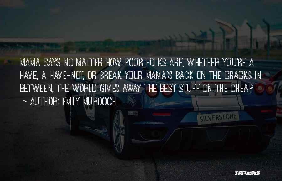 Emily Murdoch Quotes: Mama Says No Matter How Poor Folks Are, Whether You're A Have, A Have-not, Or Break Your Mama's Back On