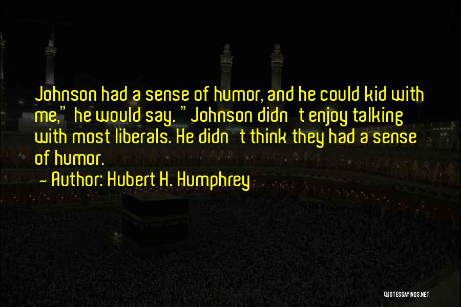 Hubert H. Humphrey Quotes: Johnson Had A Sense Of Humor, And He Could Kid With Me, He Would Say. Johnson Didn't Enjoy Talking With