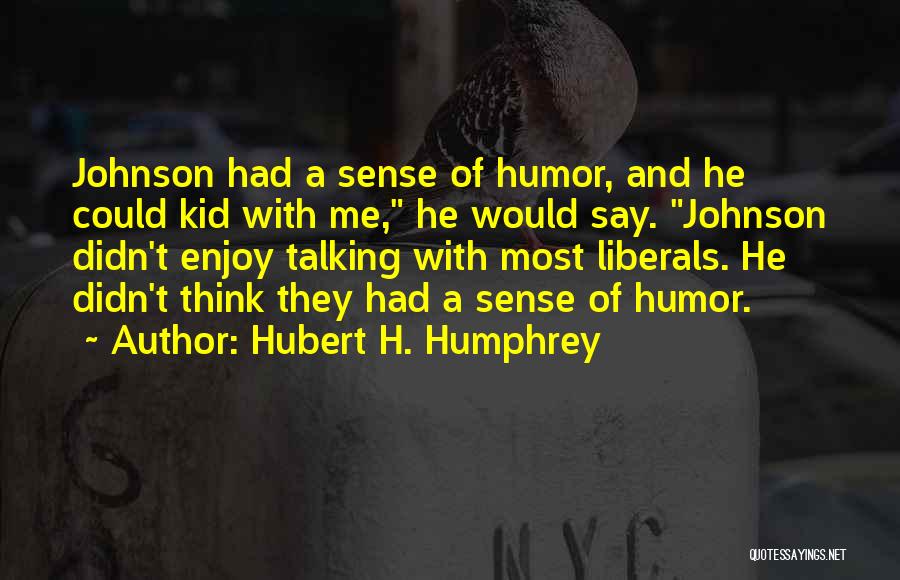 Hubert H. Humphrey Quotes: Johnson Had A Sense Of Humor, And He Could Kid With Me, He Would Say. Johnson Didn't Enjoy Talking With