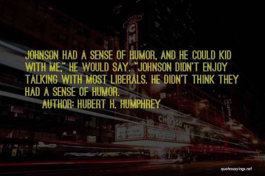 Hubert H. Humphrey Quotes: Johnson Had A Sense Of Humor, And He Could Kid With Me, He Would Say. Johnson Didn't Enjoy Talking With