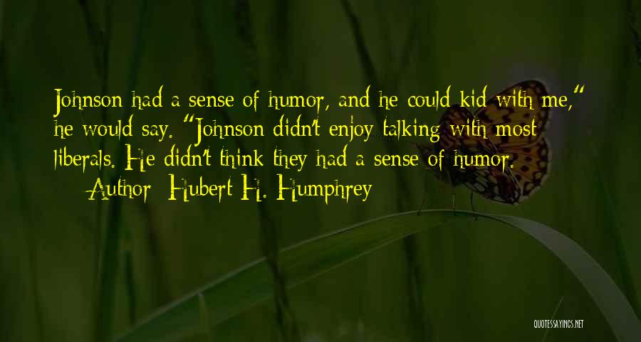 Hubert H. Humphrey Quotes: Johnson Had A Sense Of Humor, And He Could Kid With Me, He Would Say. Johnson Didn't Enjoy Talking With