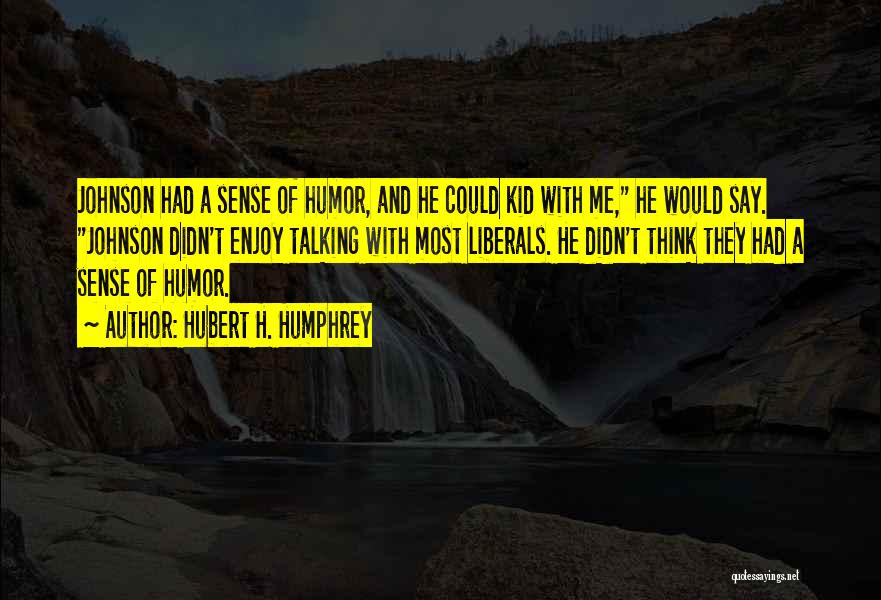 Hubert H. Humphrey Quotes: Johnson Had A Sense Of Humor, And He Could Kid With Me, He Would Say. Johnson Didn't Enjoy Talking With