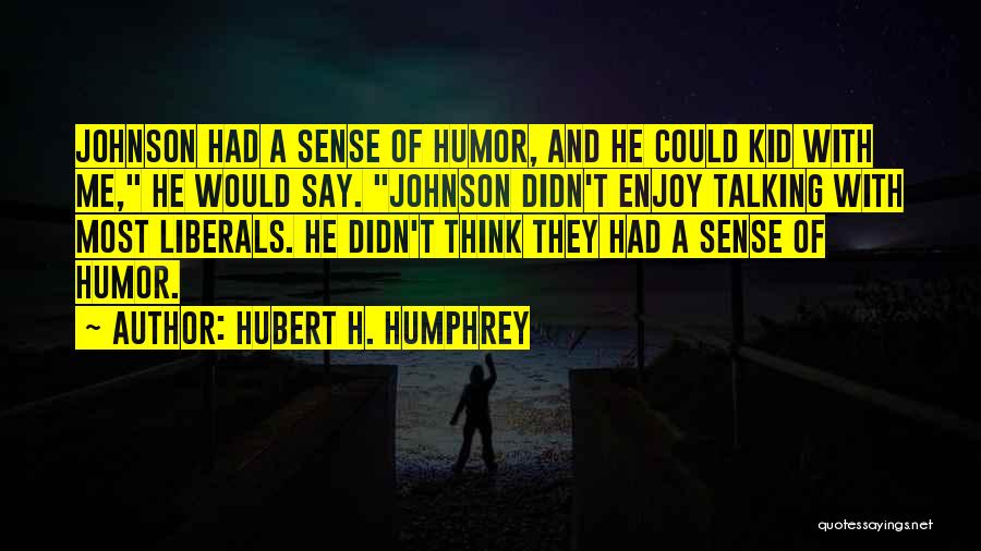 Hubert H. Humphrey Quotes: Johnson Had A Sense Of Humor, And He Could Kid With Me, He Would Say. Johnson Didn't Enjoy Talking With
