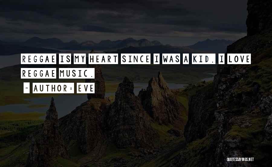Eve Quotes: Reggae Is My Heart Since I Was A Kid. I Love Reggae Music.