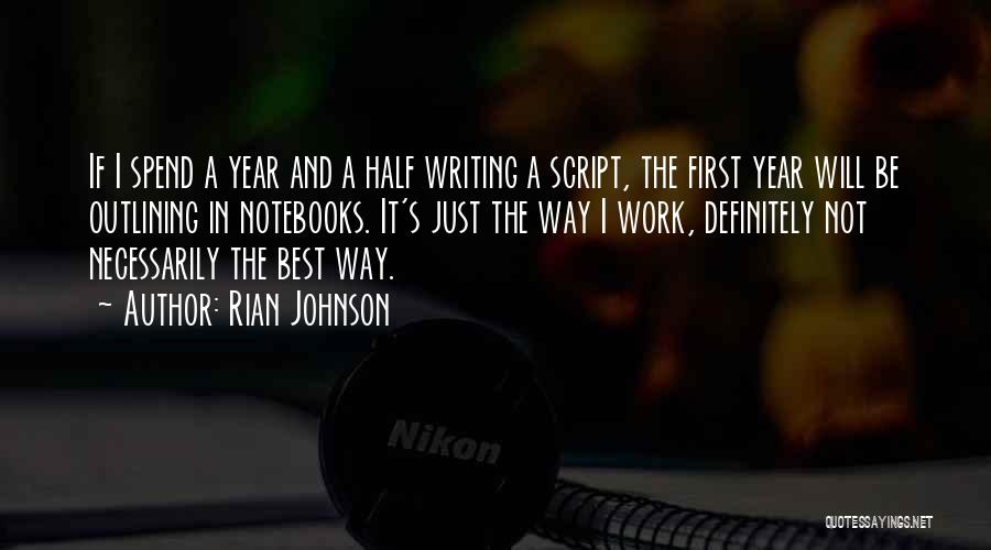 Rian Johnson Quotes: If I Spend A Year And A Half Writing A Script, The First Year Will Be Outlining In Notebooks. It's