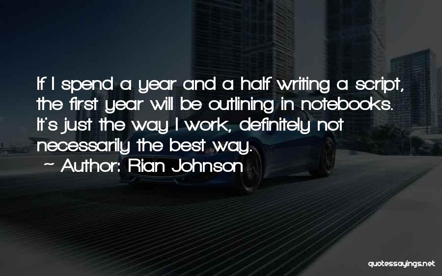 Rian Johnson Quotes: If I Spend A Year And A Half Writing A Script, The First Year Will Be Outlining In Notebooks. It's