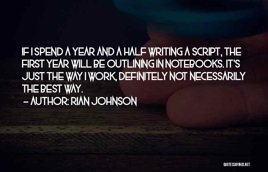 Rian Johnson Quotes: If I Spend A Year And A Half Writing A Script, The First Year Will Be Outlining In Notebooks. It's