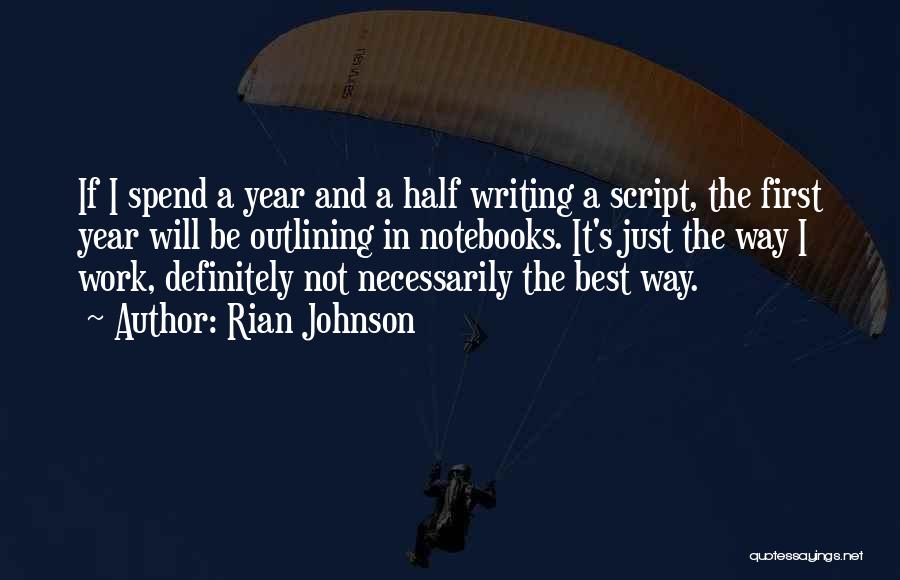 Rian Johnson Quotes: If I Spend A Year And A Half Writing A Script, The First Year Will Be Outlining In Notebooks. It's