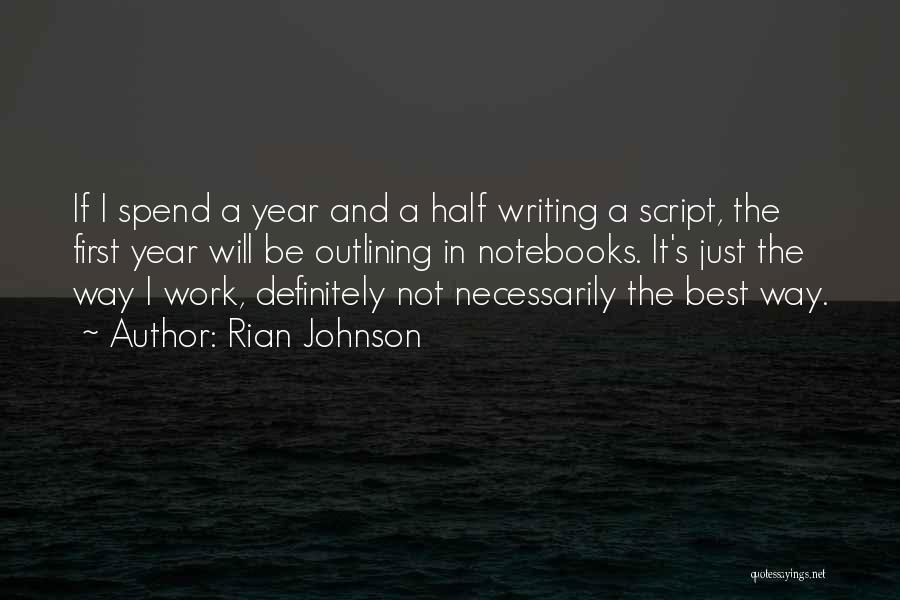 Rian Johnson Quotes: If I Spend A Year And A Half Writing A Script, The First Year Will Be Outlining In Notebooks. It's