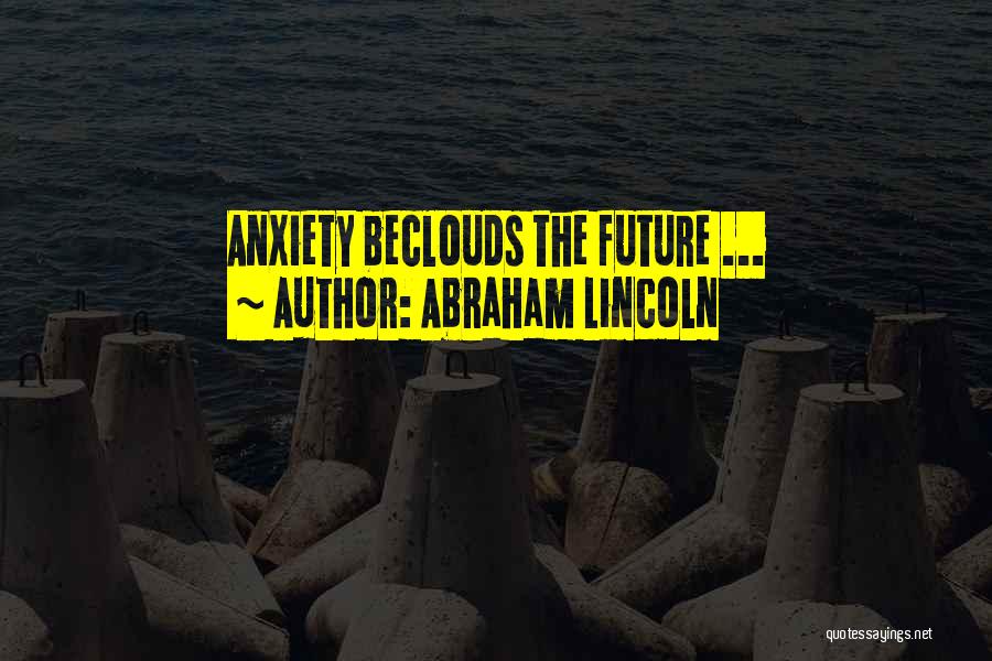 Abraham Lincoln Quotes: Anxiety Beclouds The Future ...