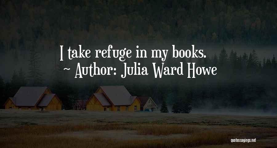 Julia Ward Howe Quotes: I Take Refuge In My Books.
