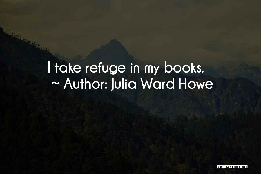 Julia Ward Howe Quotes: I Take Refuge In My Books.