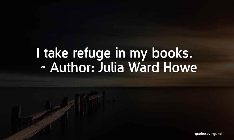 Julia Ward Howe Quotes: I Take Refuge In My Books.
