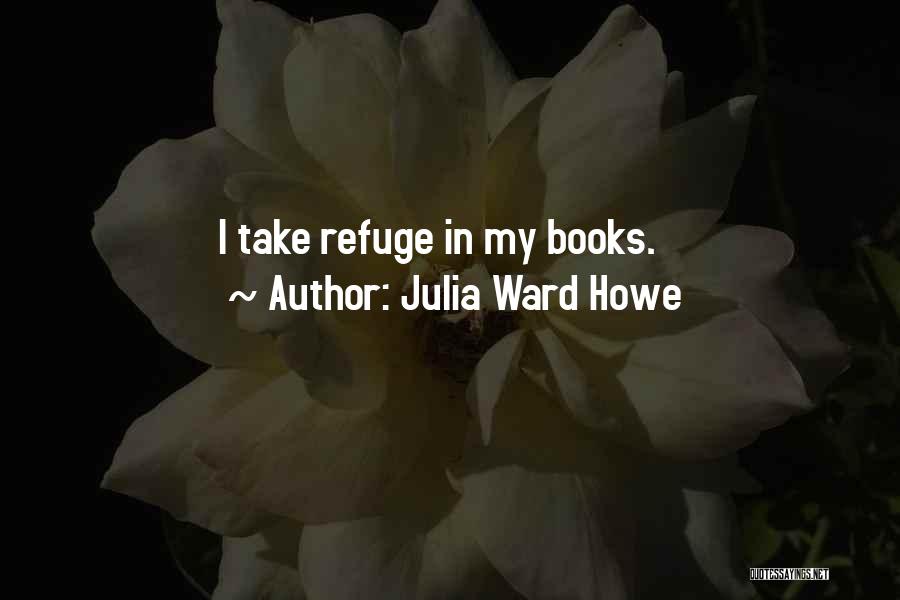 Julia Ward Howe Quotes: I Take Refuge In My Books.