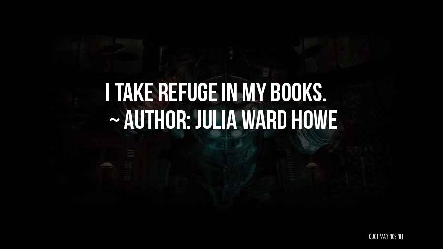 Julia Ward Howe Quotes: I Take Refuge In My Books.