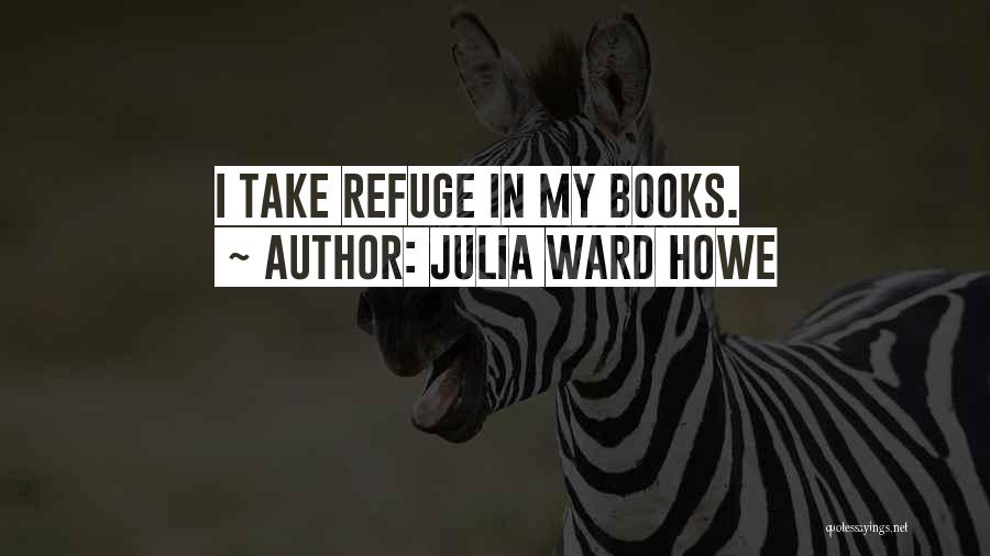 Julia Ward Howe Quotes: I Take Refuge In My Books.