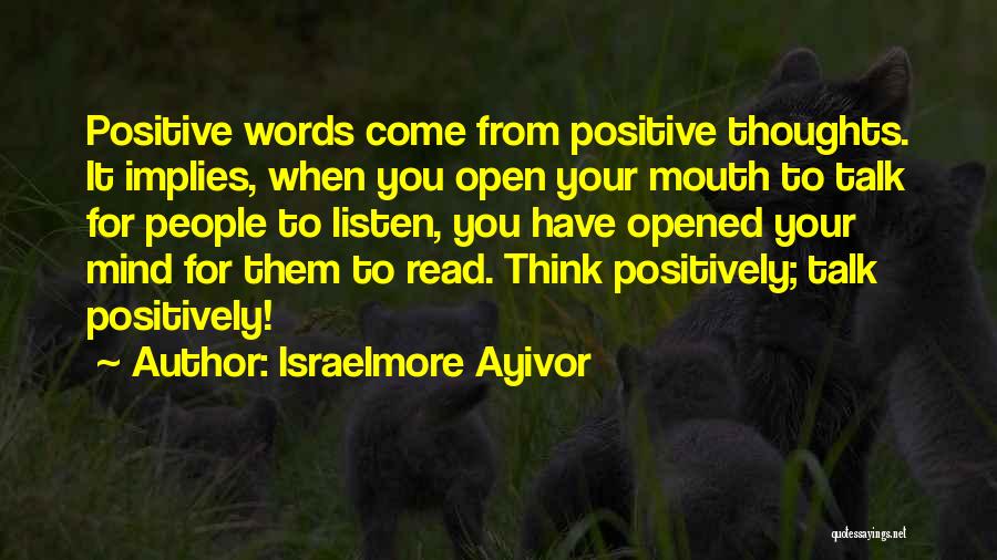 Israelmore Ayivor Quotes: Positive Words Come From Positive Thoughts. It Implies, When You Open Your Mouth To Talk For People To Listen, You