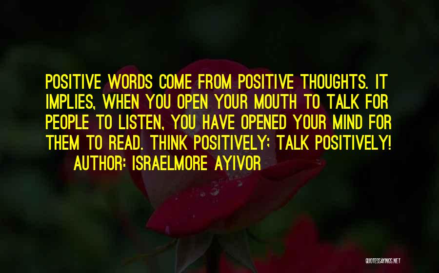 Israelmore Ayivor Quotes: Positive Words Come From Positive Thoughts. It Implies, When You Open Your Mouth To Talk For People To Listen, You