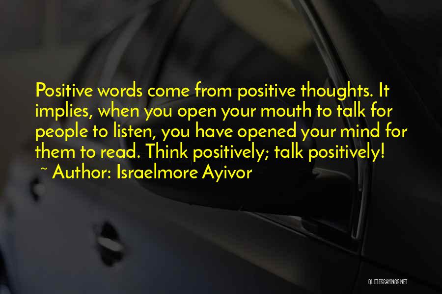 Israelmore Ayivor Quotes: Positive Words Come From Positive Thoughts. It Implies, When You Open Your Mouth To Talk For People To Listen, You