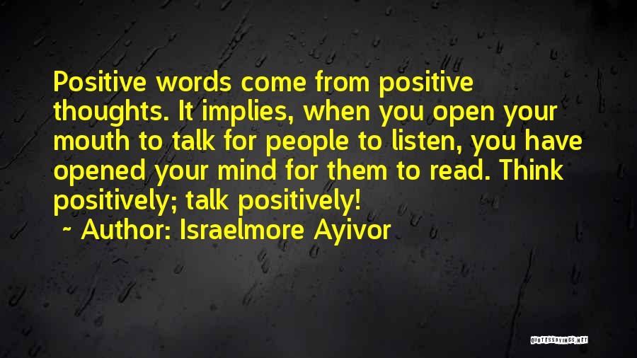Israelmore Ayivor Quotes: Positive Words Come From Positive Thoughts. It Implies, When You Open Your Mouth To Talk For People To Listen, You