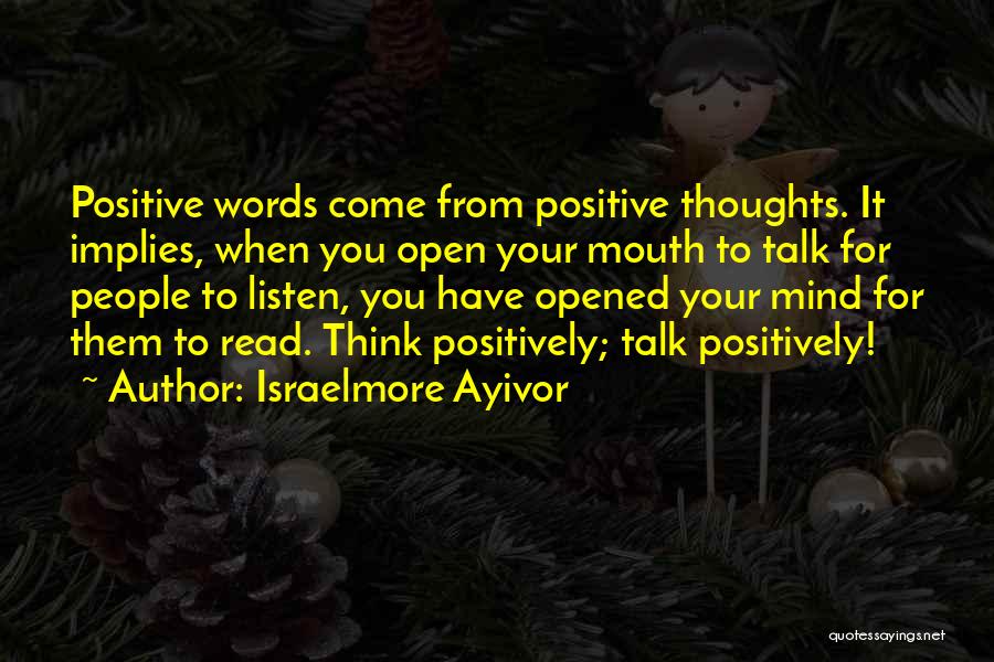 Israelmore Ayivor Quotes: Positive Words Come From Positive Thoughts. It Implies, When You Open Your Mouth To Talk For People To Listen, You