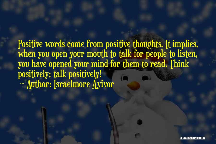 Israelmore Ayivor Quotes: Positive Words Come From Positive Thoughts. It Implies, When You Open Your Mouth To Talk For People To Listen, You
